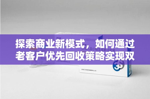金华探索商业新模式，如何通过老客户优先回收策略实现双赢