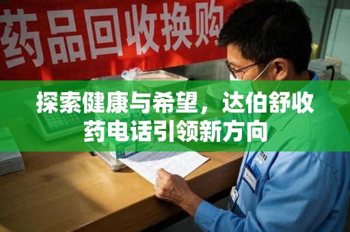 金华探索健康与希望，达伯舒收药电话引领新方向