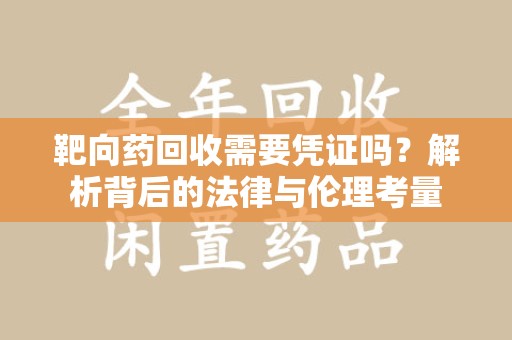 金华靶向药回收需要凭证吗？解析背后的法律与伦理考量