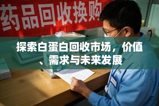 金华探索白蛋白回收市场，价值、需求与未来发展