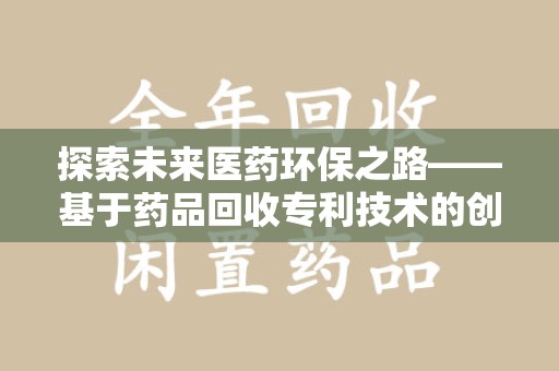 金华探索未来医药环保之路——基于药品回收专利技术的创新与发展