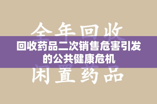 金华回收药品二次销售危害引发的公共健康危机