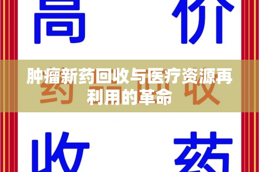 金华肿瘤新药回收与医疗资源再利用的革命