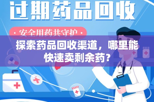 金华探索药品回收渠道，哪里能快速卖剩余药？