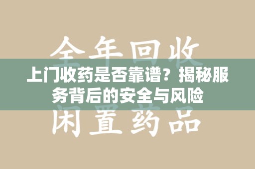 金华上门收药是否靠谱？揭秘服务背后的安全与风险