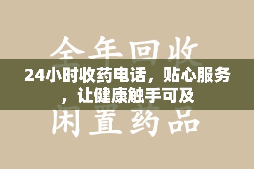 金华24小时收药电话，贴心服务，让健康触手可及
