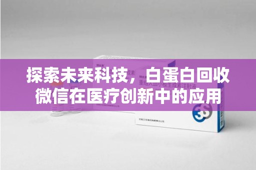 金华探索未来科技，白蛋白回收微信在医疗创新中的应用