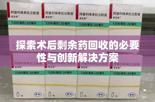 金华探索术后剩余药回收的必要性与创新解决方案
