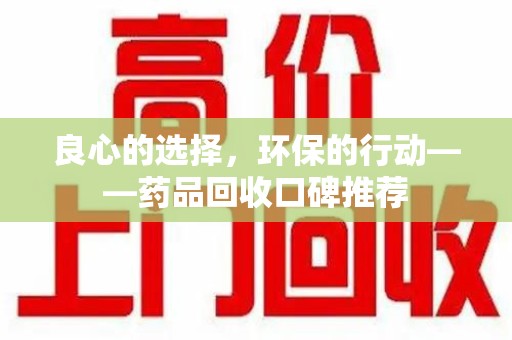金华良心的选择，环保的行动——药品回收口碑推荐