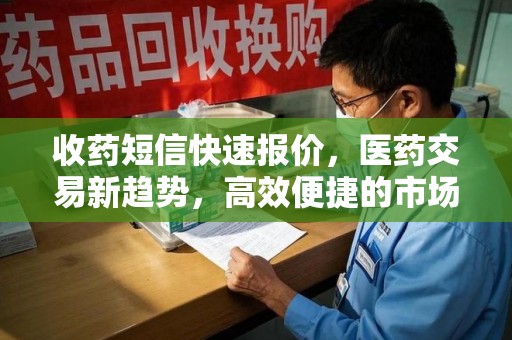 金华收药短信快速报价，医药交易新趋势，高效便捷的市场解决方案