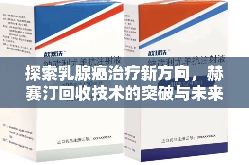 金华探索乳腺癌治疗新方向，赫赛汀回收技术的突破与未来