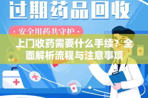 金华上门收药需要什么手续？全面解析流程与注意事项
