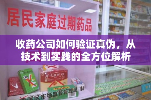 金华收药公司如何验证真伪，从技术到实践的全方位解析
