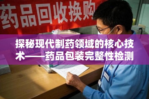 金华探秘现代制药领域的核心技术——药品包装完整性检测的科学与应用