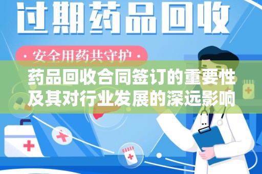 金华药品回收合同签订的重要性及其对行业发展的深远影响