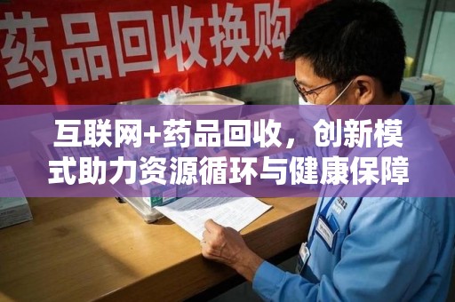 金华互联网+药品回收，创新模式助力资源循环与健康保障