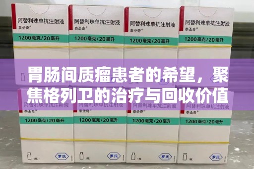 金华胃肠间质瘤患者的希望，聚焦格列卫的治疗与回收价值