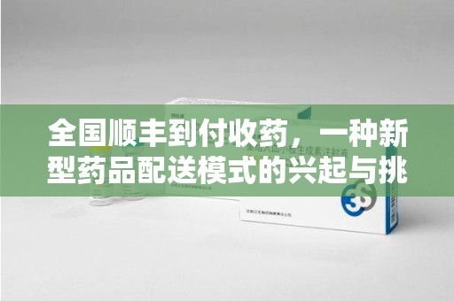 金华全国顺丰到付收药，一种新型药品配送模式的兴起与挑战