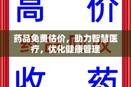 金华药品免费估价，助力智慧医疗，优化健康管理