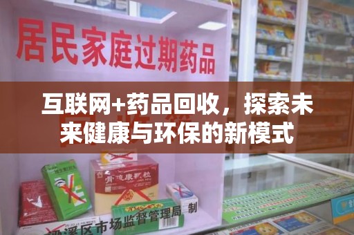 金华互联网+药品回收，探索未来健康与环保的新模式