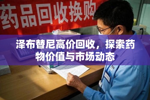 金华泽布替尼高价回收，探索药物价值与市场动态