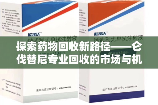 金华探索药物回收新路径——仑伐替尼专业回收的市场与机遇