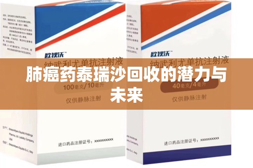 金华肺癌药泰瑞沙回收的潜力与未来