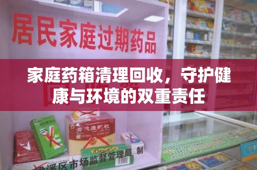 金华家庭药箱清理回收，守护健康与环境的双重责任