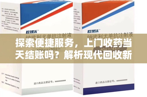 金华探索便捷服务，上门收药当天结账吗？解析现代回收新模式