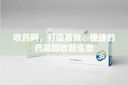 金华收药网，打造高效、便捷的药品回收新生态