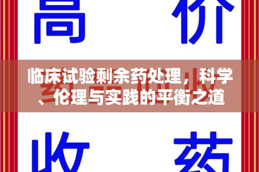 金华临床试验剩余药处理，科学、伦理与实践的平衡之道