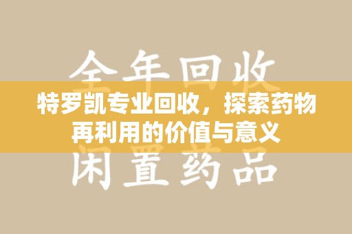 金华特罗凯专业回收，探索药物再利用的价值与意义