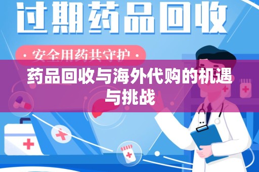 金华药品回收与海外代购的机遇与挑战