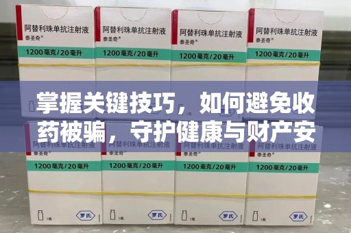 金华掌握关键技巧，如何避免收药被骗，守护健康与财产安全
