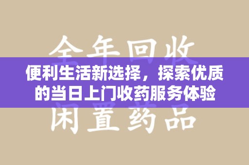 金华便利生活新选择，探索优质的当日上门收药服务体验
