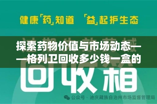 金华探索药物价值与市场动态——格列卫回收多少钱一盒的全面解析