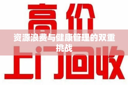 金华资源浪费与健康管理的双重挑战