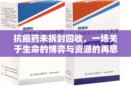 金华抗癌药未拆封回收，一场关于生命的博弈与资源的再思考