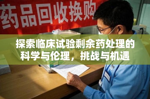 金华探索临床试验剩余药处理的科学与伦理，挑战与机遇