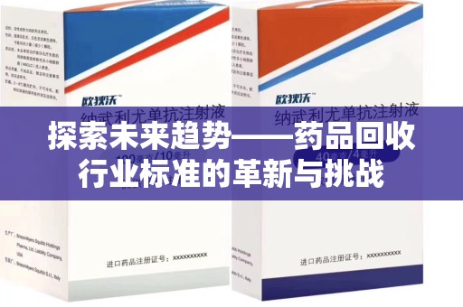 金华探索未来趋势——药品回收行业标准的革新与挑战