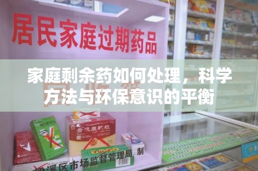 金华家庭剩余药如何处理，科学方法与环保意识的平衡
