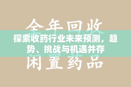 金华探索收药行业未来预测，趋势、挑战与机遇并存
