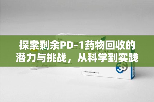 金华探索剩余PD-1药物回收的潜力与挑战，从科学到实践的全面解析