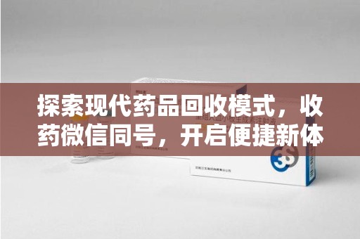 金华探索现代药品回收模式，收药微信同号，开启便捷新体验