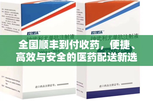 金华全国顺丰到付收药，便捷、高效与安全的医药配送新选择