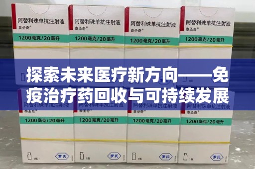 金华探索未来医疗新方向——免疫治疗药回收与可持续发展的平衡