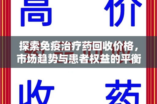 金华探索免疫治疗药回收价格，市场趋势与患者权益的平衡