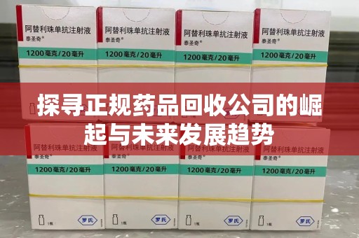 金华探寻正规药品回收公司的崛起与未来发展趋势