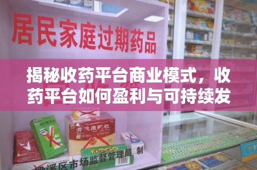 金华揭秘收药平台商业模式，收药平台如何盈利与可持续发展之路