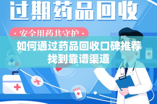 金华如何通过药品回收口碑推荐找到靠谱渠道
